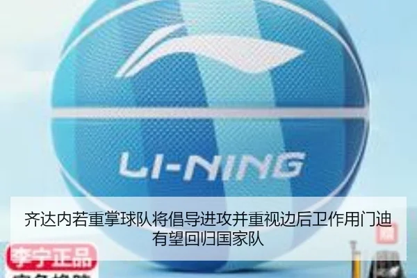 齐达内若重掌球队将倡导进攻并重视边后卫作用门迪有望回归国家队